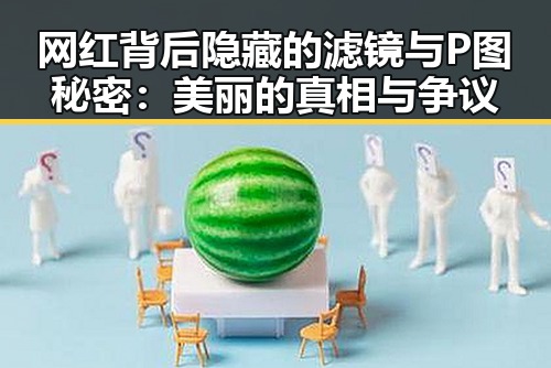 网红背后隐藏的滤镜与P图秘密：美丽的真相与争议