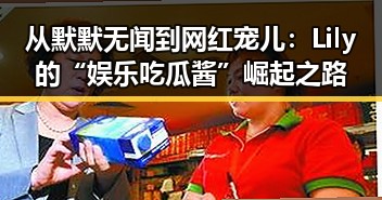 从默默无闻到网红宠儿：Lily的“娱乐吃瓜酱”崛起之路