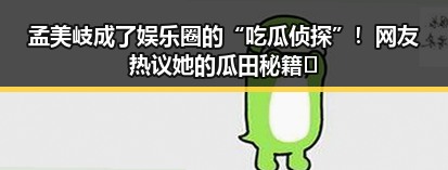 孟美岐成了娱乐圈的“吃瓜侦探”！网友热议她的瓜田秘籍🤔