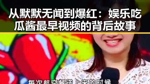 从默默无闻到爆红：娱乐吃瓜酱最早视频的背后故事