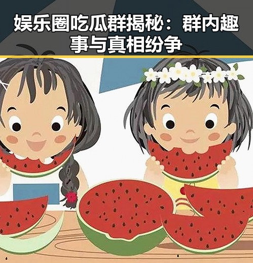 娱乐圈吃瓜群揭秘：群内趣事与真相纷争