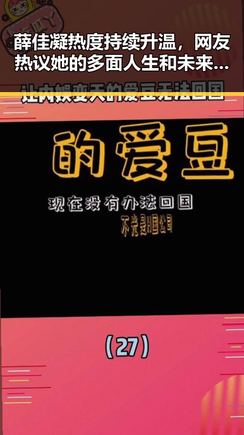 薛佳凝热度持续升温，网友热议她的多面人生和未来方向