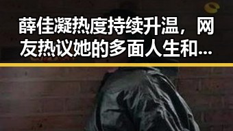 薛佳凝热度持续升温,网友热议她的多面人生和未来方向