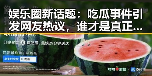 娱乐圈新话题：吃瓜事件引发网友热议，谁才是真正的焦点？